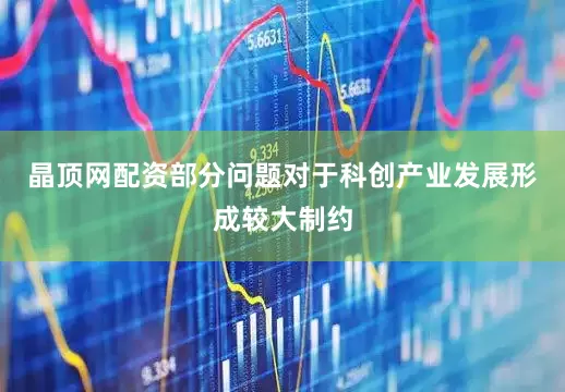 晶顶网配资部分问题对于科创产业发展形成较大制约