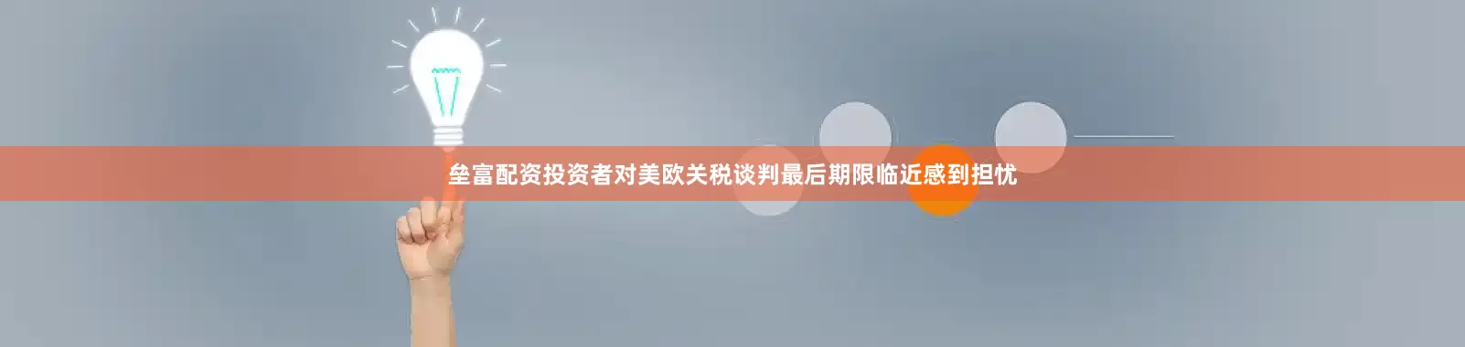 垒富配资投资者对美欧关税谈判最后期限临近感到担忧
