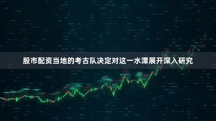 股市配资当地的考古队决定对这一水潭展开深入研究