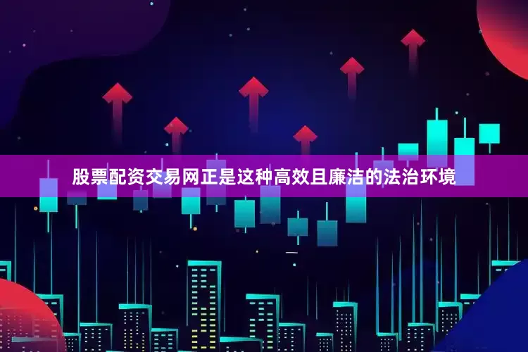 股票配资交易网正是这种高效且廉洁的法治环境