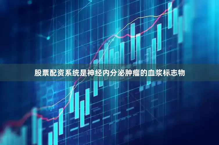 股票配资系统是神经内分泌肿瘤的血浆标志物