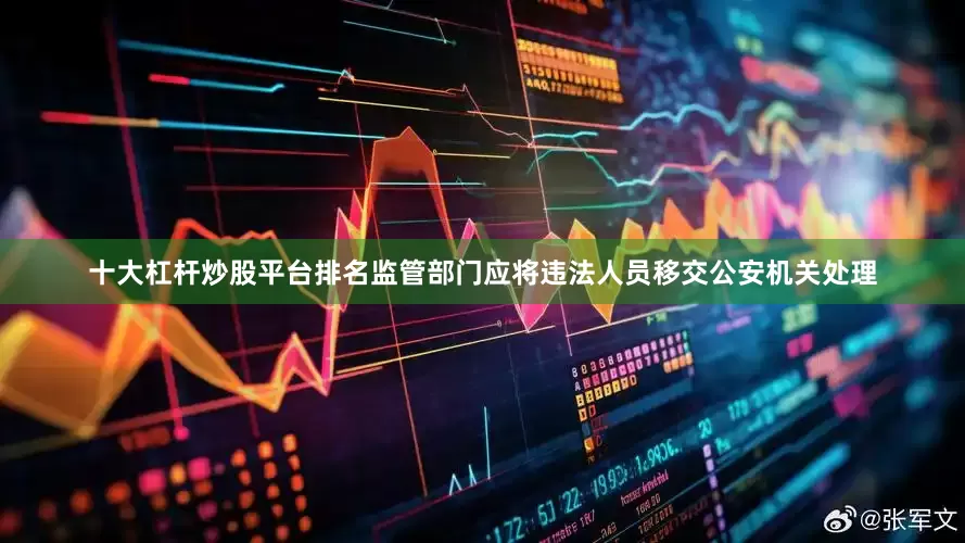 十大杠杆炒股平台排名监管部门应将违法人员移交公安机关处理