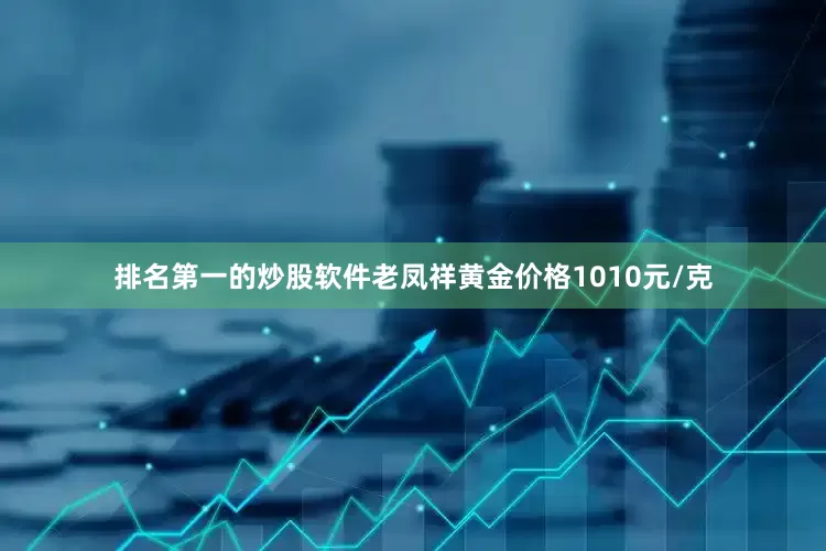排名第一的炒股软件老凤祥黄金价格1010元/克