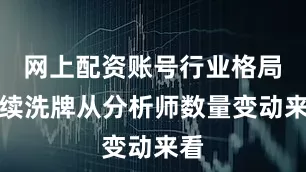 网上配资账号　　行业格局持续洗牌　　从分析师数量变动来看