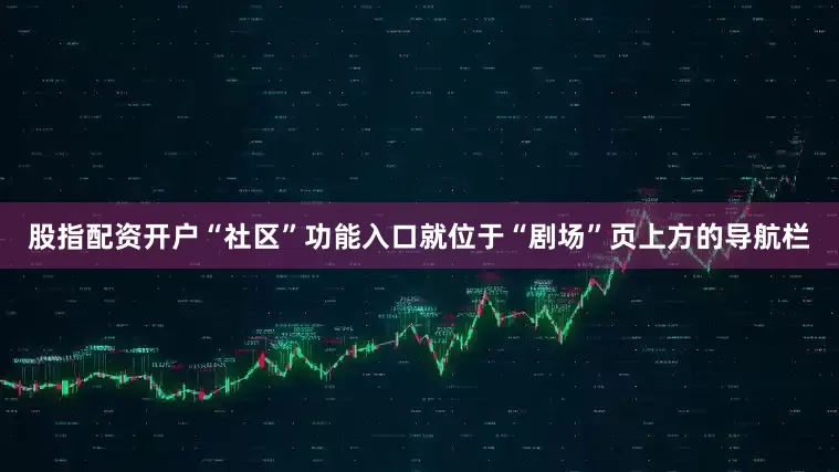 股指配资开户“社区”功能入口就位于“剧场”页上方的导航栏