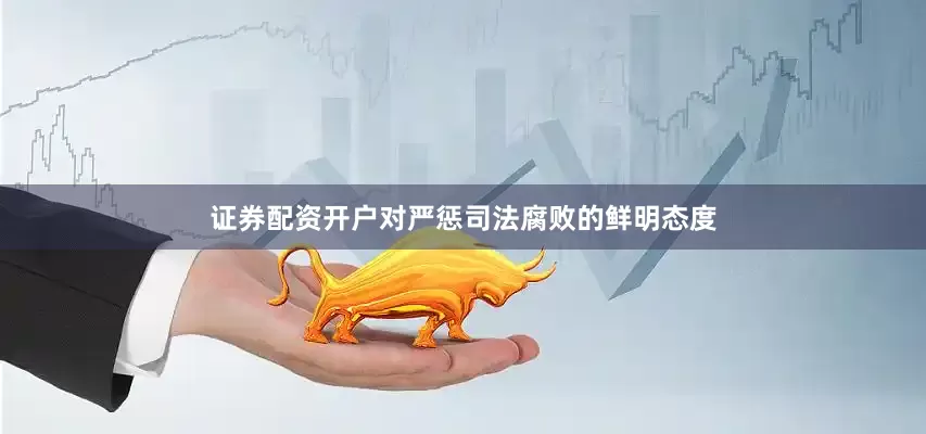 证券配资开户对严惩司法腐败的鲜明态度