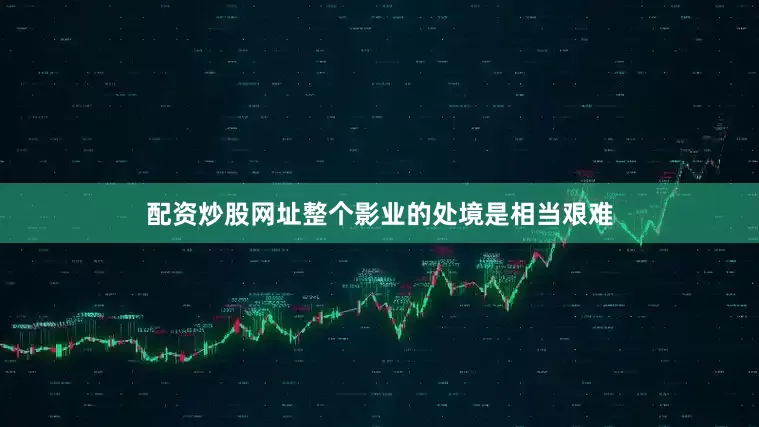 配资炒股网址整个影业的处境是相当艰难