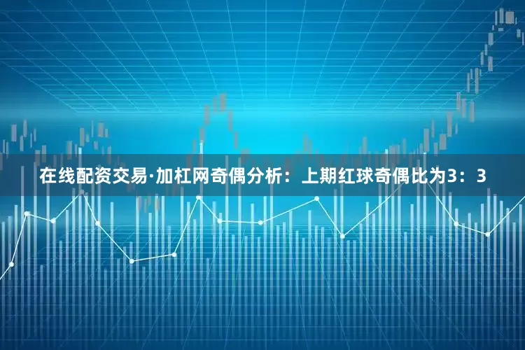 在线配资交易·加杠网　　奇偶分析：上期红球奇偶比为3：3