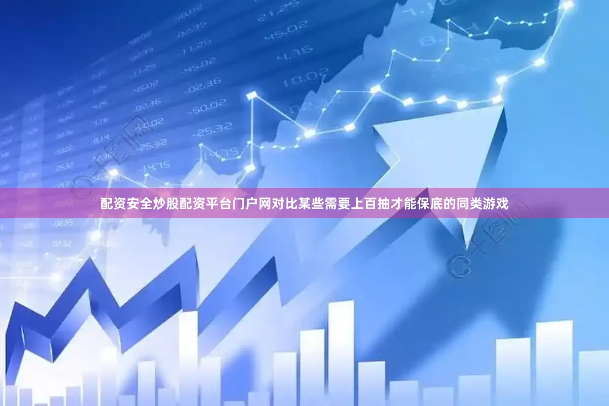 配资安全炒股配资平台门户网对比某些需要上百抽才能保底的同类游戏