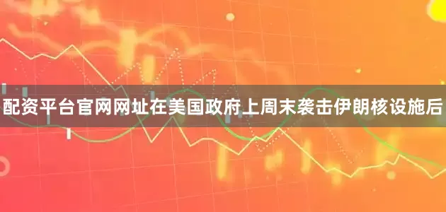 配资平台官网网址　　在美国政府上周末袭击伊朗核设施后