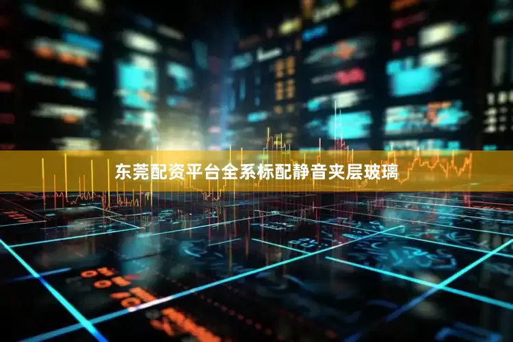 东莞配资平台全系标配静音夹层玻璃