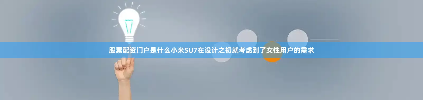 股票配资门户是什么小米SU7在设计之初就考虑到了女性用户的需求