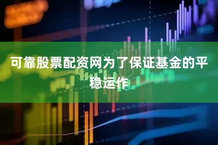 可靠股票配资网为了保证基金的平稳运作