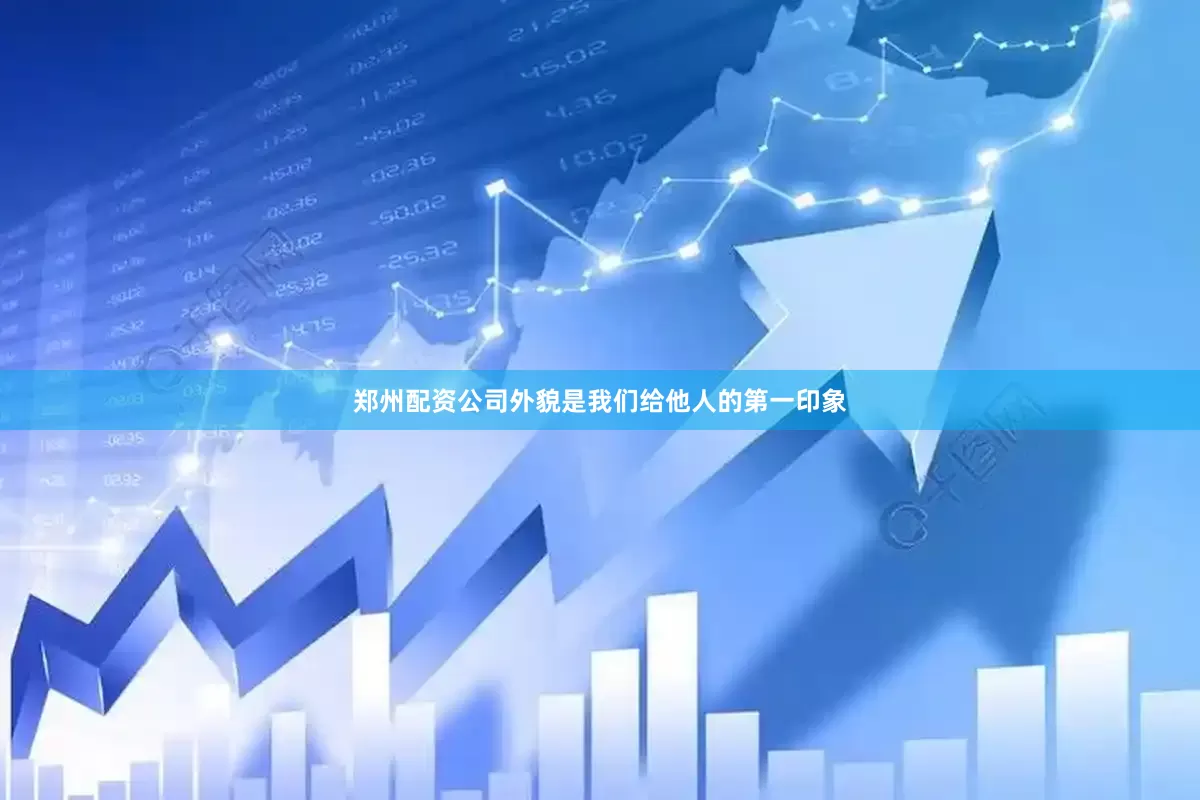郑州配资公司外貌是我们给他人的第一印象