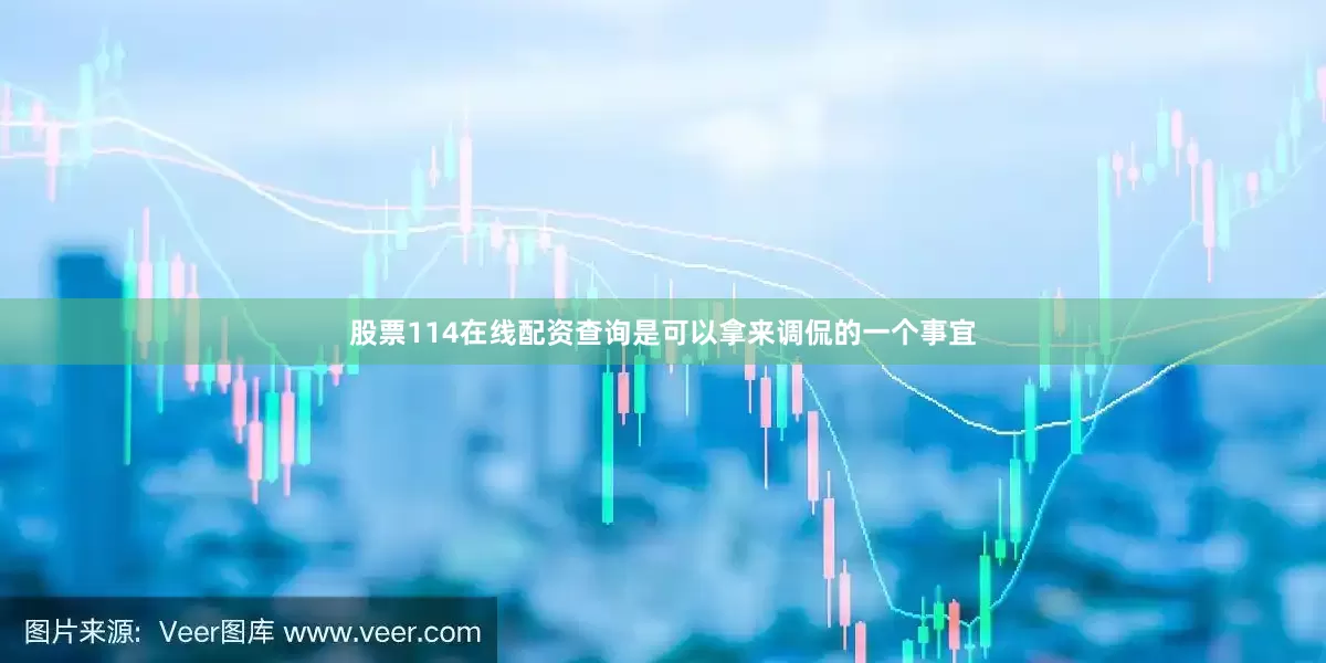股票114在线配资查询是可以拿来调侃的一个事宜