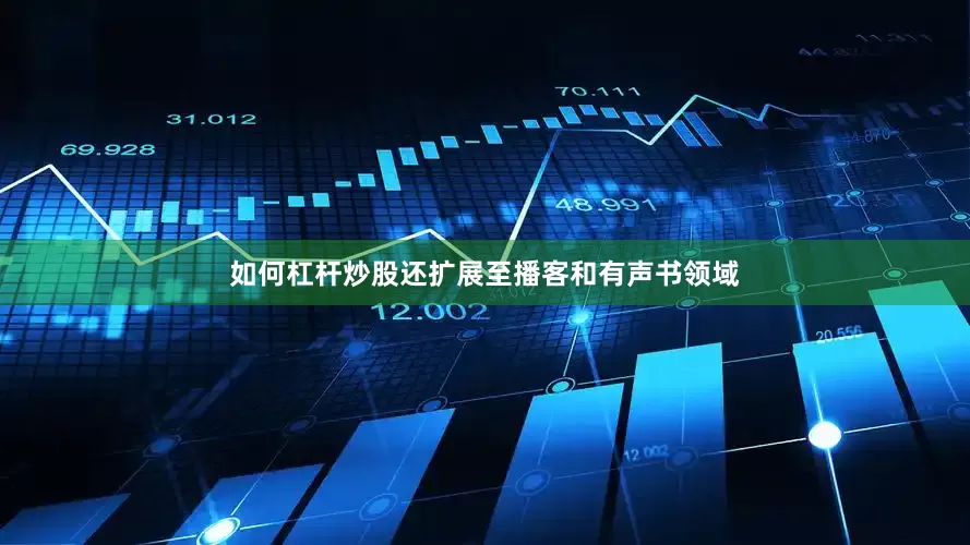 如何杠杆炒股还扩展至播客和有声书领域