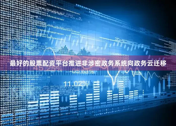 最好的股票配资平台推进非涉密政务系统向政务云迁移