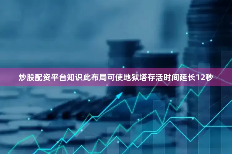 炒股配资平台知识此布局可使地狱塔存活时间延长12秒