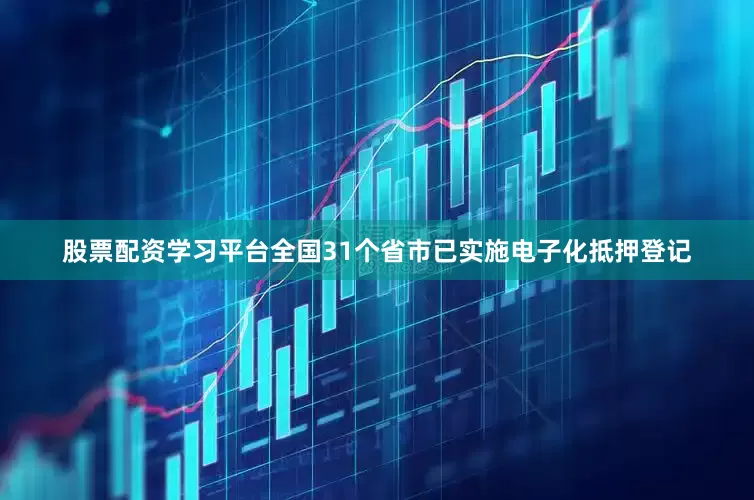 股票配资学习平台全国31个省市已实施电子化抵押登记