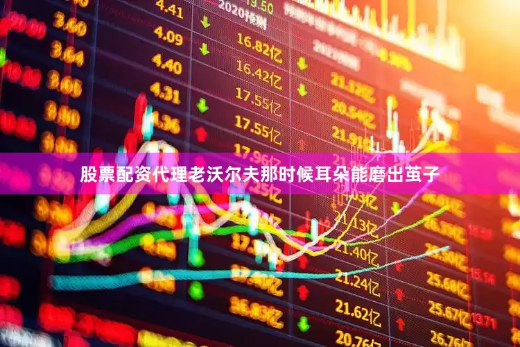 股票配资代理老沃尔夫那时候耳朵能磨出茧子