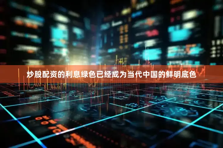 炒股配资的利息绿色已经成为当代中国的鲜明底色