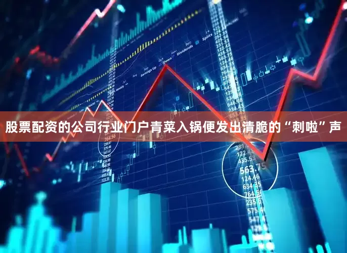 股票配资的公司行业门户青菜入锅便发出清脆的“刺啦”声