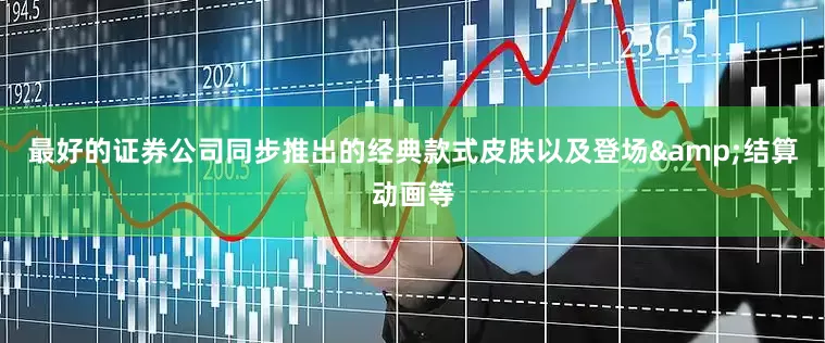 最好的证券公司同步推出的经典款式皮肤以及登场&结算动画等