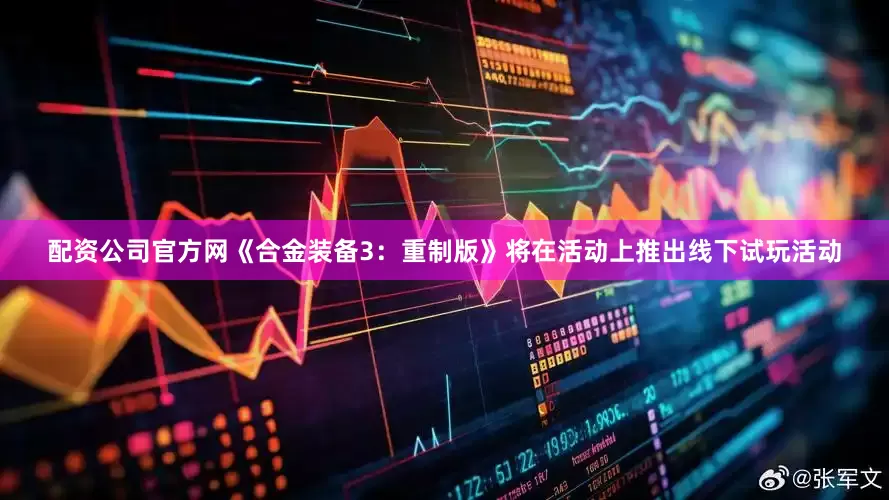 配资公司官方网《合金装备3：重制版》将在活动上推出线下试玩活动