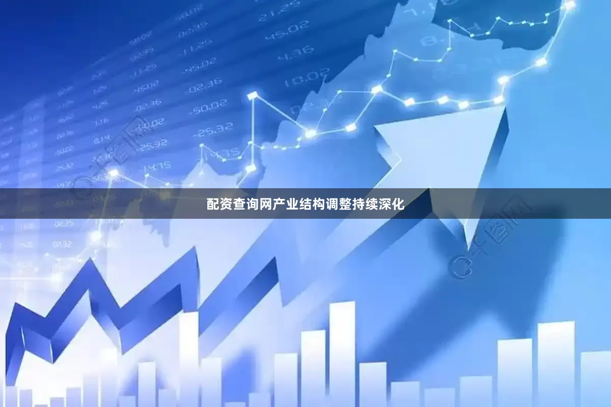 配资查询网产业结构调整持续深化