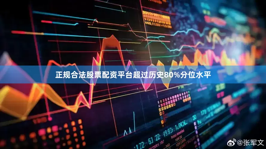 正规合法股票配资平台超过历史80%分位水平