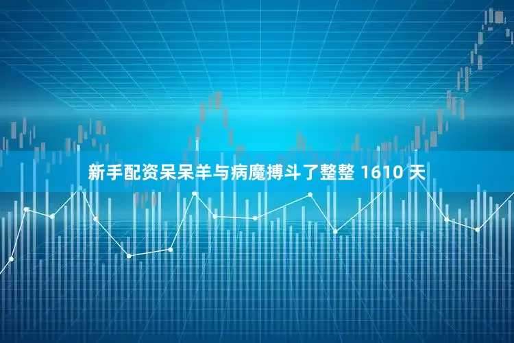 新手配资呆呆羊与病魔搏斗了整整 1610 天