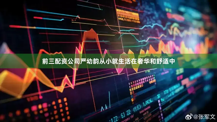 前三配资公司严幼韵从小就生活在奢华和舒适中