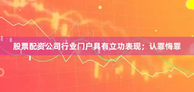 股票配资公司行业门户具有立功表现；认罪悔罪