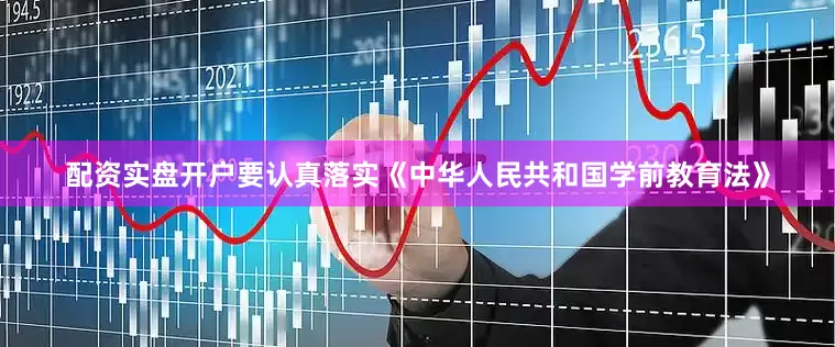 配资实盘开户要认真落实《中华人民共和国学前教育法》