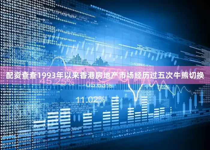 配资查查　　1993年以来香港房地产市场经历过五次牛熊切换