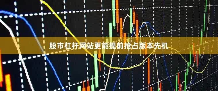 股市杠杆网站更能提前抢占版本先机