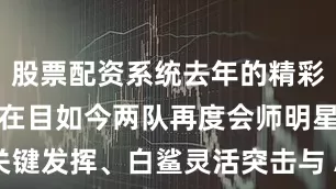 股票配资系统去年的精彩对决仍历历在目如今两队再度会师明星选手的关键发挥、白鲨灵活突击与 AG 体系化运营的战术碰撞都将让比赛热血沸腾！今日14:00！共同见证 CFPL 夏季赛冠军的诞生！