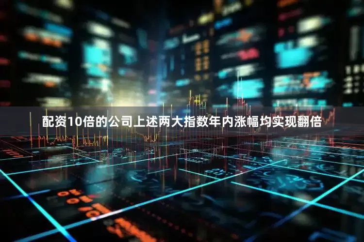配资10倍的公司上述两大指数年内涨幅均实现翻倍