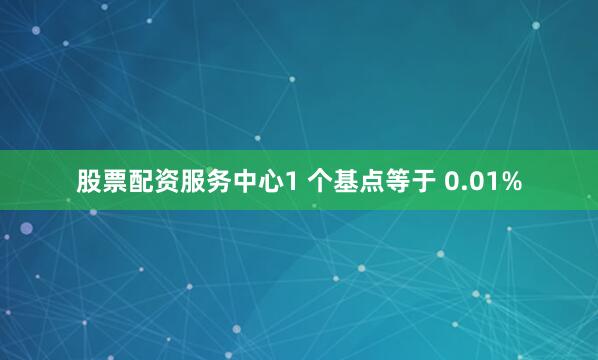 股票配资服务中心　　1 个基点等于 0.01%