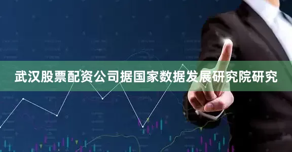 武汉股票配资公司据国家数据发展研究院研究