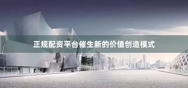 正规配资平台催生新的价值创造模式