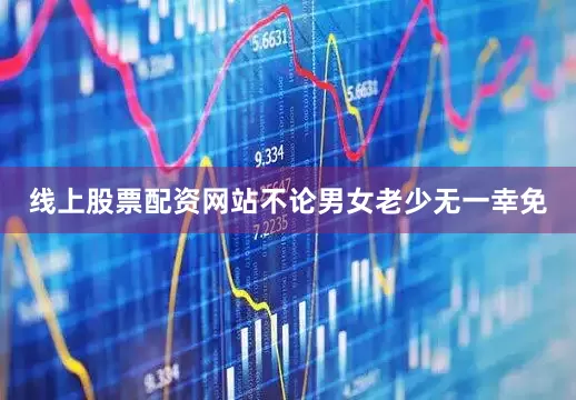 线上股票配资网站不论男女老少无一幸免