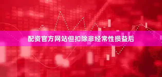 配资官方网站但扣除非经常性损益后