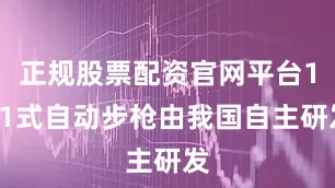 正规股票配资官网平台191式自动步枪由我国自主研发