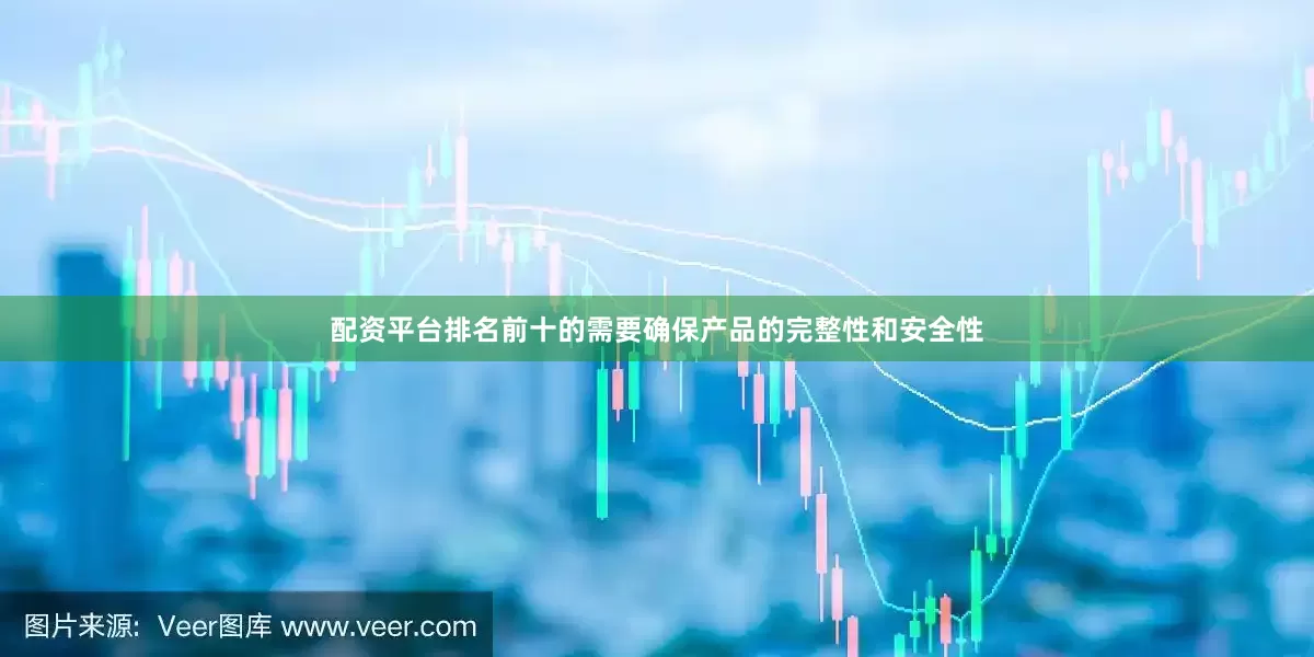 配资平台排名前十的需要确保产品的完整性和安全性