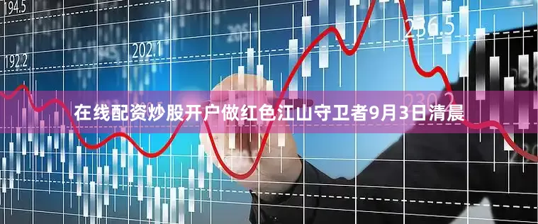 在线配资炒股开户做红色江山守卫者9月3日清晨