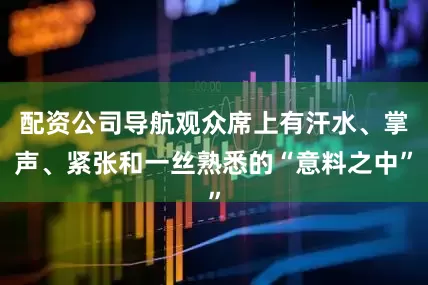 配资公司导航观众席上有汗水、掌声、紧张和一丝熟悉的“意料之中”