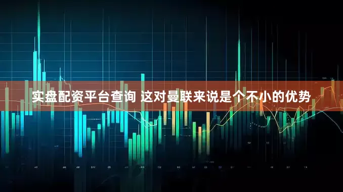 实盘配资平台查询 这对曼联来说是个不小的优势