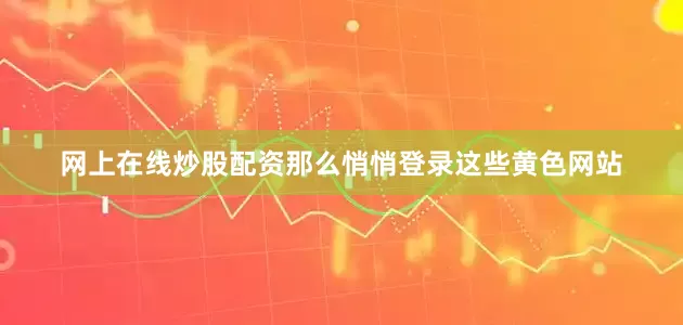 网上在线炒股配资那么悄悄登录这些黄色网站