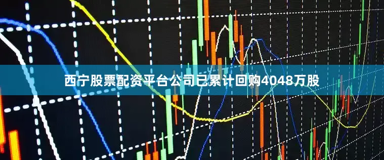 西宁股票配资平台公司已累计回购4048万股
